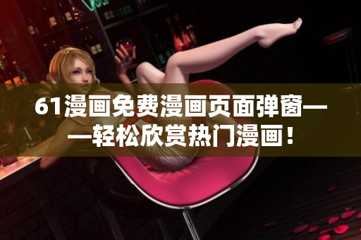 61漫画免费漫画页面弹窗——轻松欣赏热门漫画！
