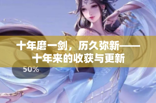 十年磨一剑，历久弥新——十年来的收获与更新