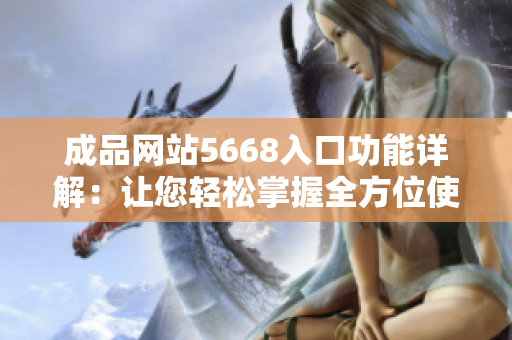 成品网站5668入口功能详解：让您轻松掌握全方位使用技巧