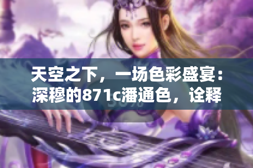 天空之下，一场色彩盛宴：深穆的871c潘通色，诠释时尚与奢华
