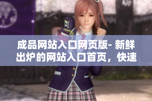 成品网站入口网页版- 新鲜出炉的网站入口首页，快速浏览所有网站内容