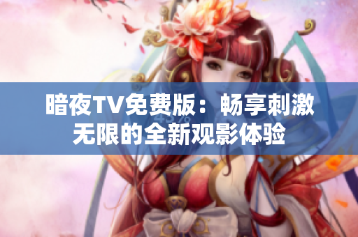 暗夜TV免费版：畅享刺激无限的全新观影体验