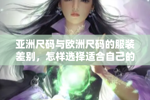 亚洲尺码与欧洲尺码的服装差别，怎样选择适合自己的尺码？