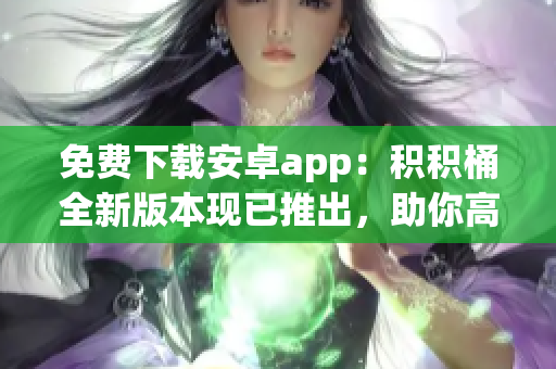 免费下载安卓app：积积桶全新版本现已推出，助你高效积累成功人生