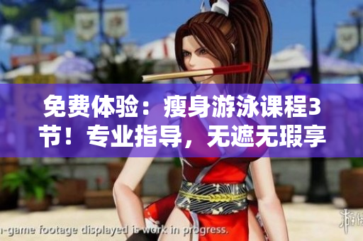 免费体验：瘦身游泳课程3节！专业指导，无遮无瑕享下拉式服务