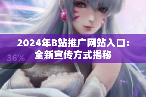 2024年B站推广网站入口：全新宣传方式揭秘