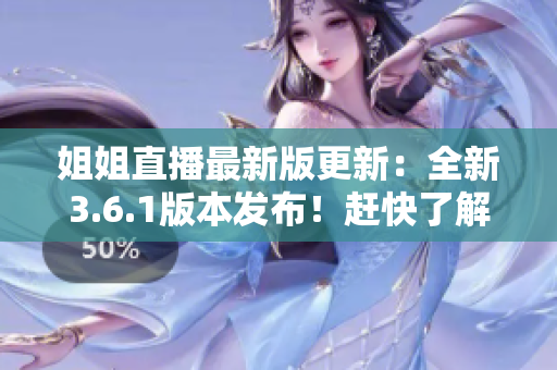 姐姐直播最新版更新：全新3.6.1版本发布！赶快了解更新内容