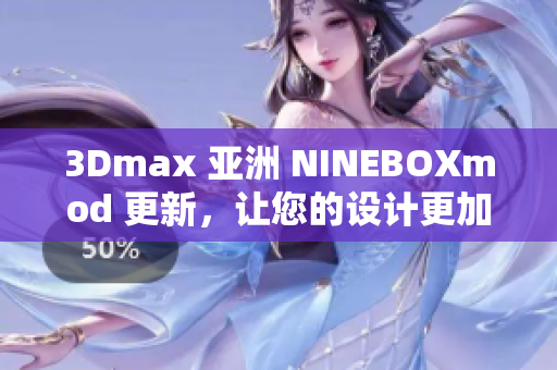 3Dmax 亚洲 NINEBOXmod 更新，让您的设计更加炫酷