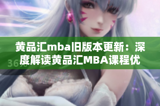 黄品汇mba旧版本更新：深度解读黄品汇MBA课程优势及最新发展