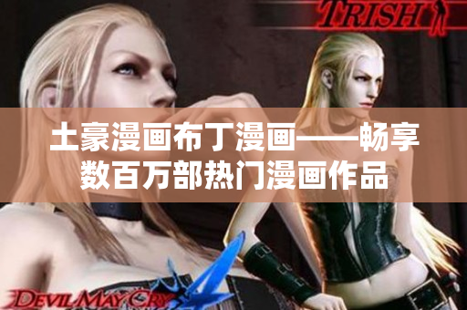 土豪漫画布丁漫画——畅享数百万部热门漫画作品
