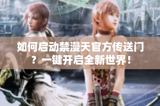 如何启动禁漫天官方传送门？一键开启全新世界！