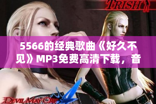 5566的经典歌曲《好久不见》MP3免费高清下载，音乐资源免费获取！