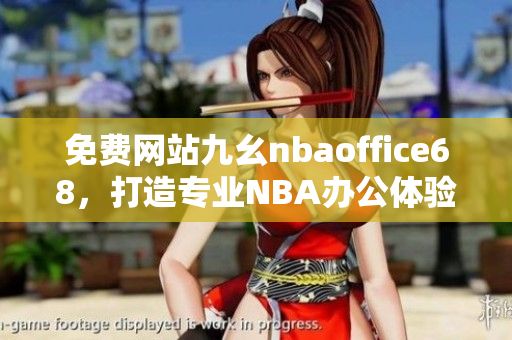 免费网站九幺nbaoffice68，打造专业NBA办公体验