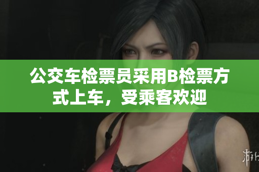 公交车检票员采用B检票方式上车，受乘客欢迎