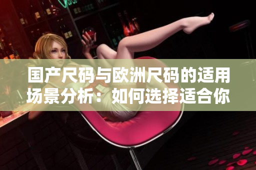 国产尺码与欧洲尺码的适用场景分析：如何选择适合你的服装尺码？