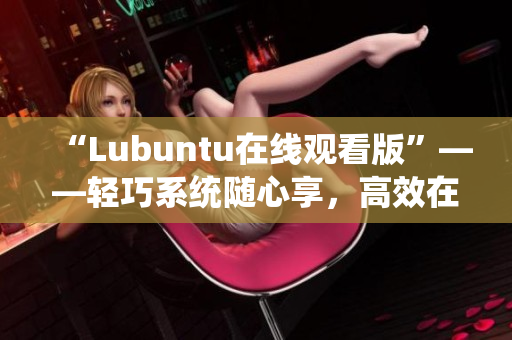 “Lubuntu在线观看版”——轻巧系统随心享，高效在线观影新体验