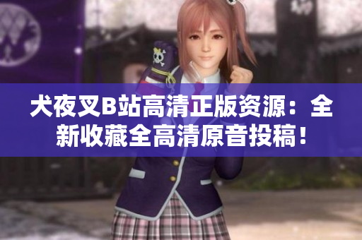 犬夜叉B站高清正版资源：全新收藏全高清原音投稿！