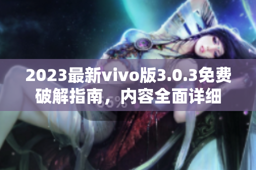 2023最新vivo版3.0.3免费破解指南，内容全面详细