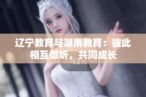 辽宁教育与湖南教育：彼此相互倾听，共同成长