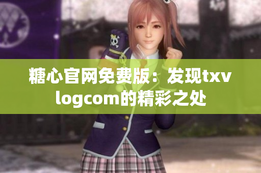 糖心官网免费版：发现txvlogcom的精彩之处