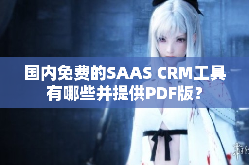 国内免费的SAAS CRM工具有哪些并提供PDF版？