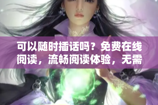 可以随时插话吗？免费在线阅读，流畅阅读体验，无需弹窗打扰。