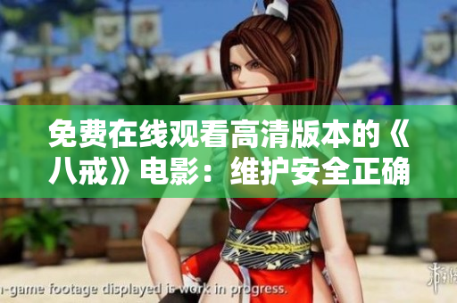 免费在线观看高清版本的《八戒》电影：维护安全正确途径