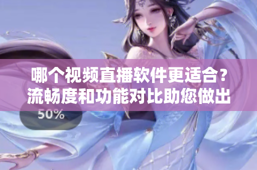 哪个视频直播软件更适合？流畅度和功能对比助您做出最佳选择