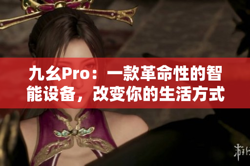 九幺Pro：一款革命性的智能设备，改变你的生活方式