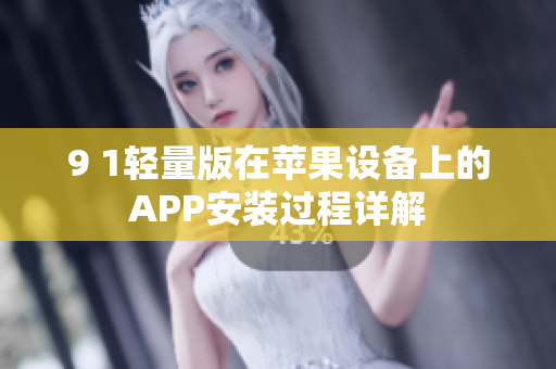 9 1轻量版在苹果设备上的APP安装过程详解