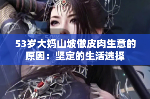 53岁大妈山坡做皮肉生意的原因：坚定的生活选择
