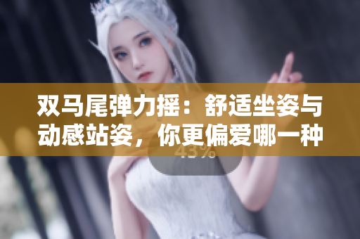 双马尾弹力摇：舒适坐姿与动感站姿，你更偏爱哪一种？