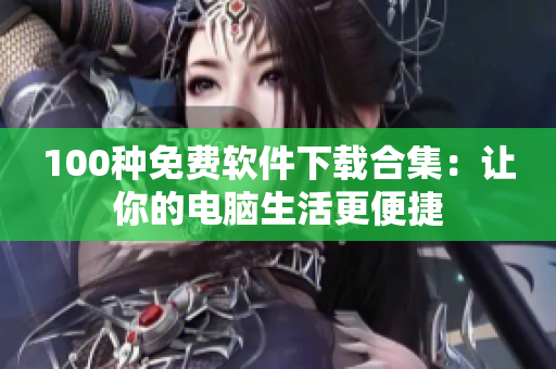 100种免费软件下载合集：让你的电脑生活更便捷