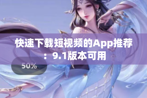 快速下载短视频的App推荐：9.1版本可用