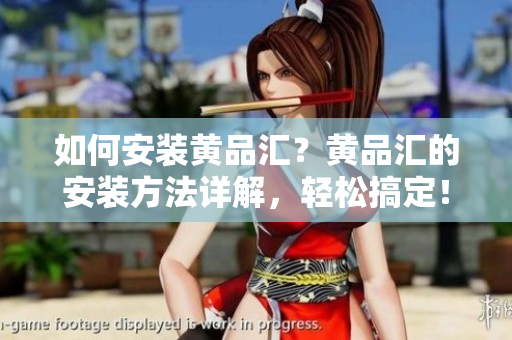 如何安装黄品汇？黄品汇的安装方法详解，轻松搞定！