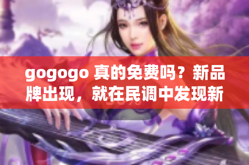 gogogo 真的免费吗？新品牌出现，就在民调中发现新变故