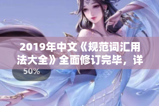 2019年中文《规范词汇用法大全》全面修订完毕，详细规定语言使用要求和标准