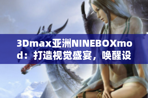 3Dmax亚洲NINEBOXmod：打造视觉盛宴，唤醒设计灵感