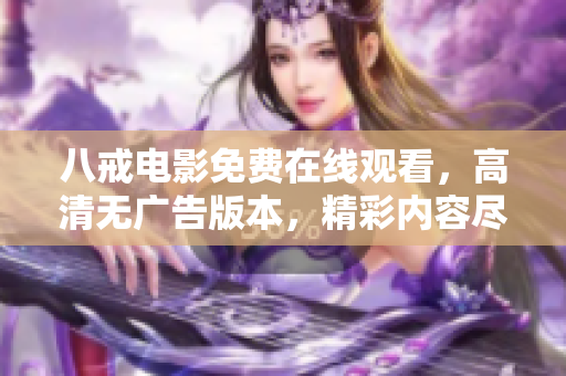 八戒电影免费在线观看，高清无广告版本，精彩内容尽在八戒影院