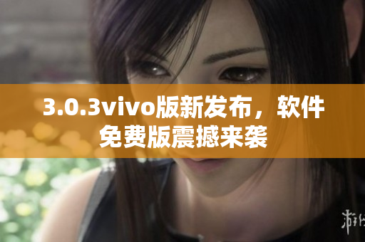 3.0.3vivo版新发布，软件免费版震撼来袭