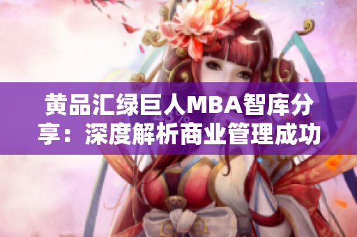 黄品汇绿巨人MBA智库分享：深度解析商业管理成功要诀