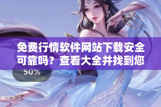 免费行情软件网站下载安全可靠吗？查看大全并找到您需要的软件