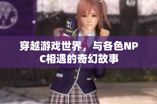 穿越游戏世界，与各色NPC相遇的奇幻故事