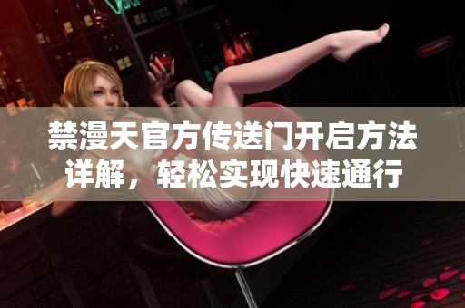 禁漫天官方传送门开启方法详解，轻松实现快速通行