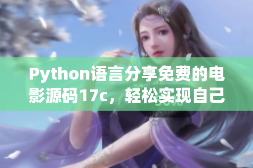 Python语言分享免费的电影源码17c，轻松实现自己的电影播放器