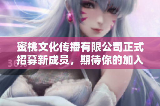 蜜桃文化传播有限公司正式招募新成员，期待你的加入!