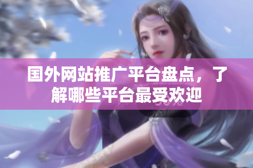 国外网站推广平台盘点，了解哪些平台最受欢迎