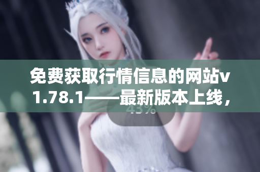 免费获取行情信息的网站v1.78.1——最新版本上线，提供全面多维度数据!
