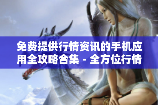 免费提供行情资讯的手机应用全攻略合集 - 全方位行情资讯应用免费下载指南
