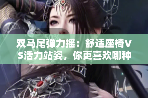 双马尾弹力摇：舒适座椅VS活力站姿，你更喜欢哪种方式跳跃？